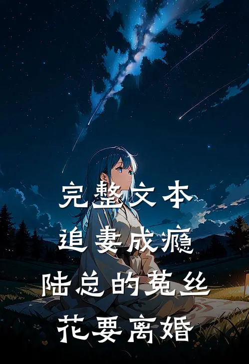 完整文本追妻成瘾：陆总的菟丝花要离婚
