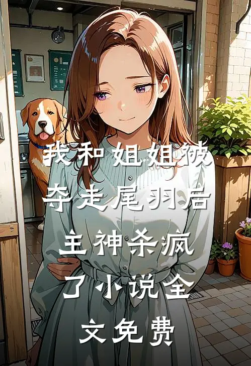 我和姐姐被夺走尾羽后，主神杀疯了小说全文免费