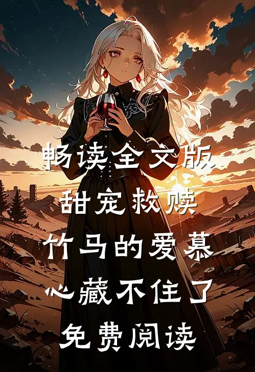 畅读全文版甜宠救赎:竹马的爱慕心藏不住了免费阅读