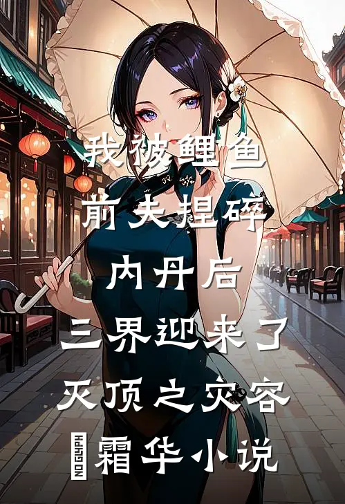 我被鲤鱼前夫捏碎内丹后，三界迎来了灭顶之灾容璟霜华小说