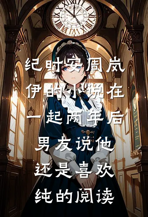 纪时安周岚伊的小说在一起两年后，男友说他还是喜欢纯的阅读