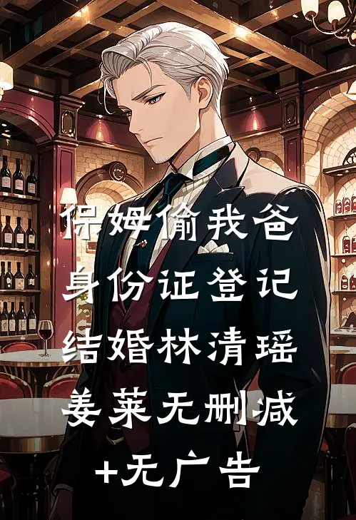 保姆偷我爸身份证登记结婚林清瑶姜莱无删减+无广告