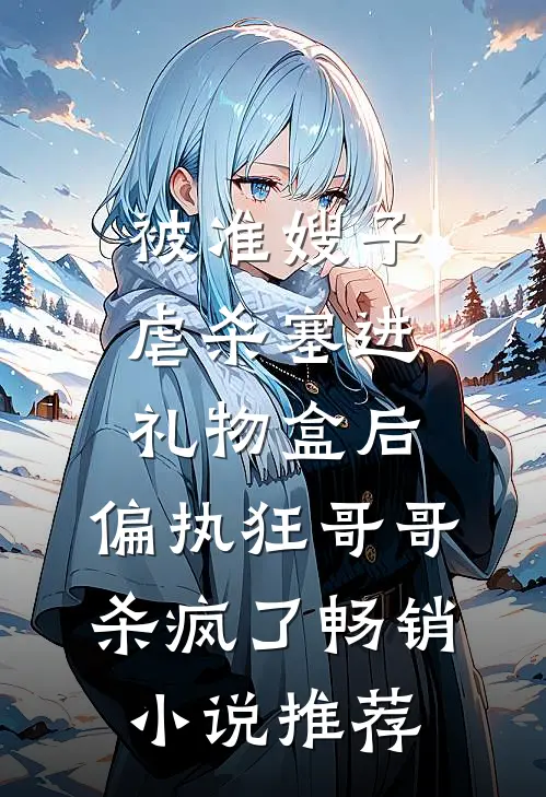 被准嫂子虐杀塞进礼物盒后，偏执狂哥哥杀疯了畅销小说推荐