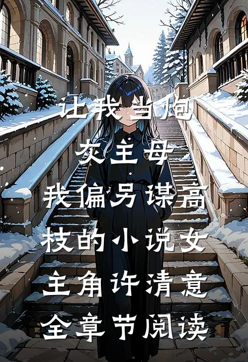 让我当炮灰主母,我偏另谋高枝的小说女主角许清意全章节阅读