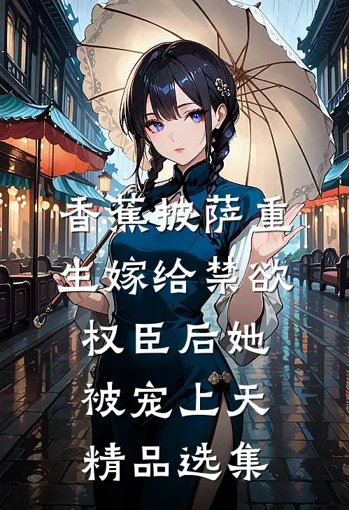 香蕉披萨 重生嫁给禁欲权臣后她被宠上天精品选集