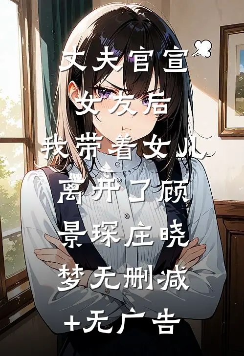 丈夫官宣女友后，我带着女儿离开了顾景琛庄晓梦无删减+无广告
