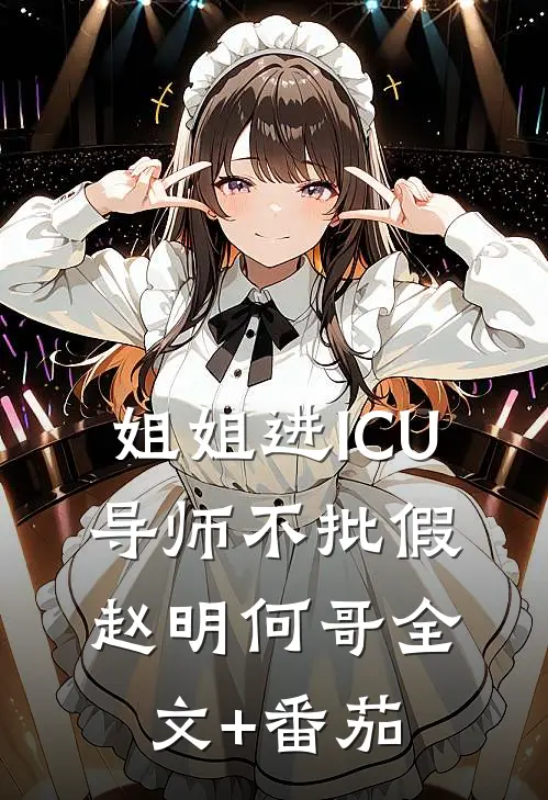 姐姐进ICU，导师不批假赵明何哥全文+番茄