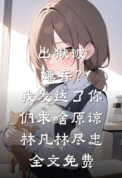 出狱被嫌弃？我发达了你们求啥原谅林凡林尽忠全文免费