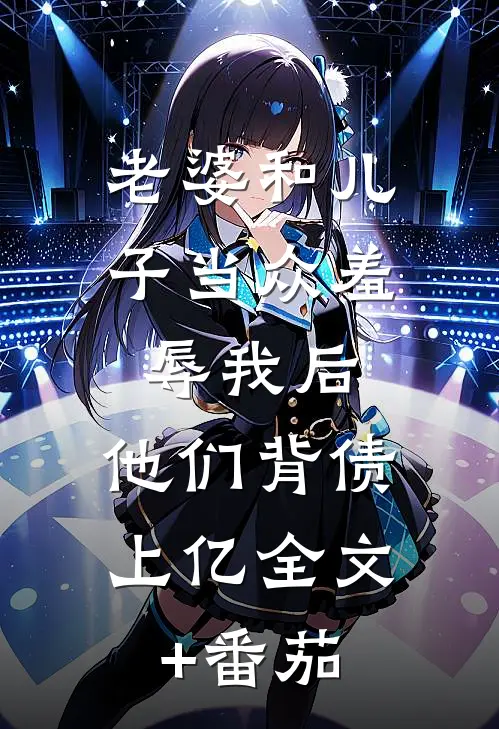 老婆和儿子当众羞辱我后，他们背债上亿全文+番茄