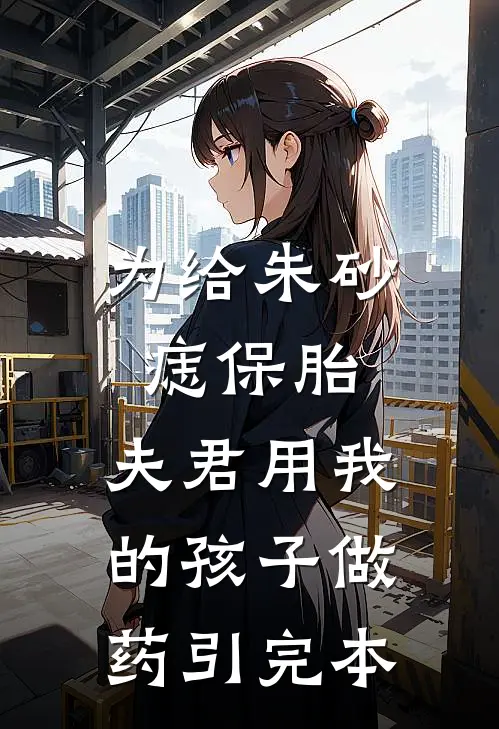 为给朱砂痣保胎，夫君用我的孩子做药引完本