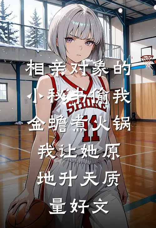 相亲对象的小秘书偷我金蟾煮火锅，我让她原地升天质量好文