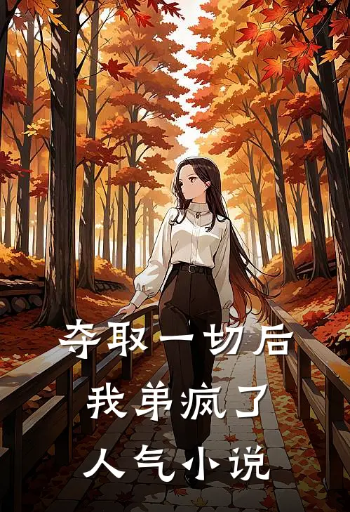 夺取一切后，我弟疯了人气小说