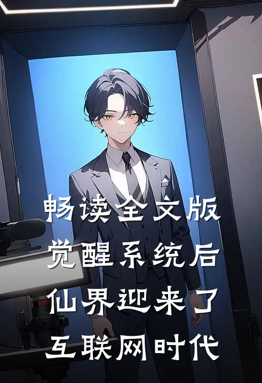 畅读全文版觉醒系统后，仙界迎来了互联网时代