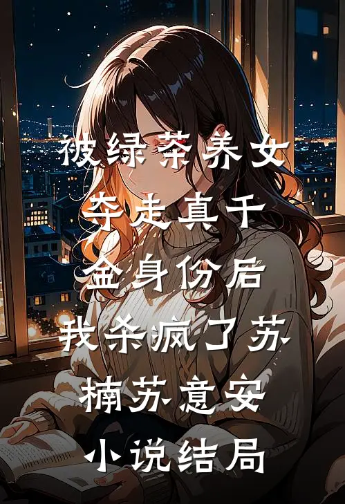 被绿茶养女夺走真千金身份后，我杀疯了苏楠苏意安小说结局