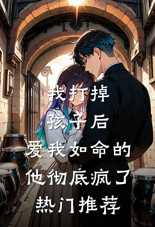 我打掉孩子后，爱我如命的他彻底疯了热门推荐