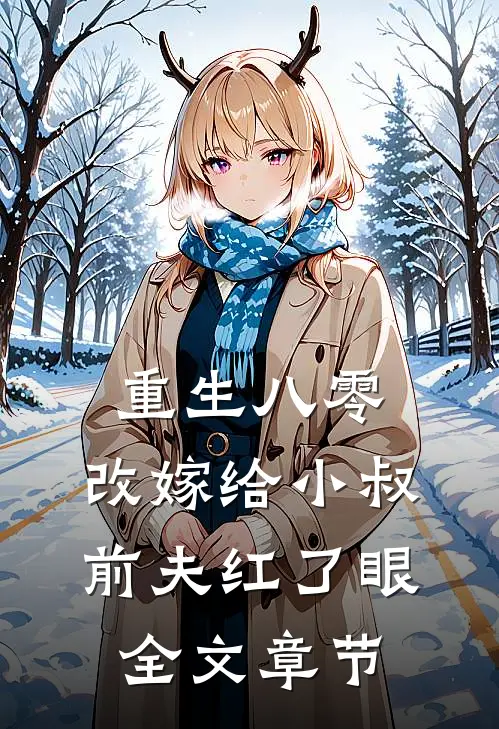 重生八零：改嫁给小叔，前夫红了眼全文章节