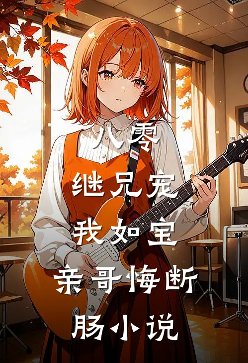 八零：继兄宠我如宝，亲哥悔断肠小说