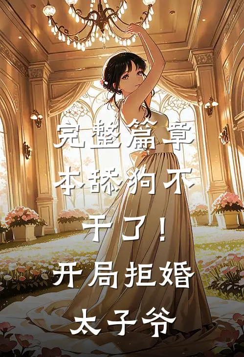 完整篇章本舔狗不干了！开局拒婚太子爷