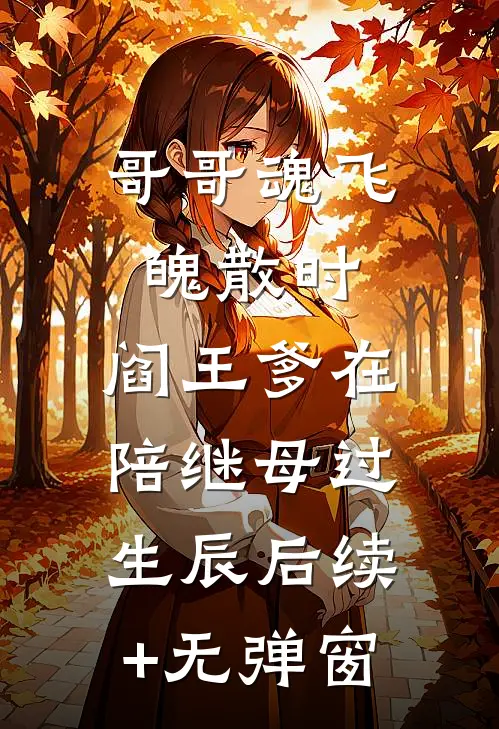 哥哥魂飞魄散时，阎王爹在陪继母过生辰后续+无弹窗