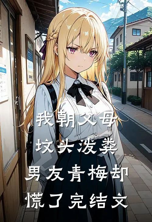 我朝父母坟头泼粪，男友青梅却慌了完结文