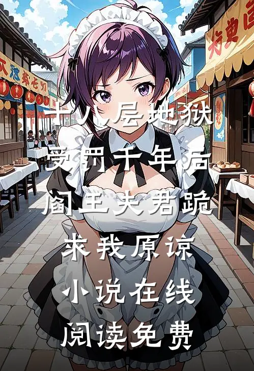 十八层地狱受罚千年后，阎王夫君跪求我原谅小说在线阅读免费