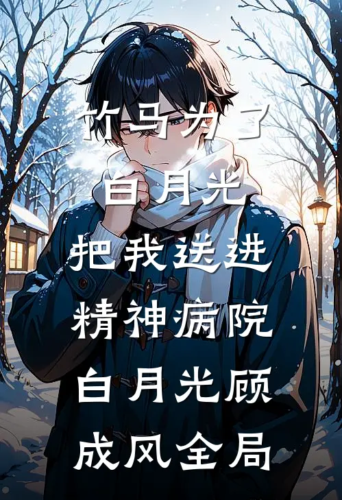 竹马为了白月光，把我送进精神病院白月光顾成风全局