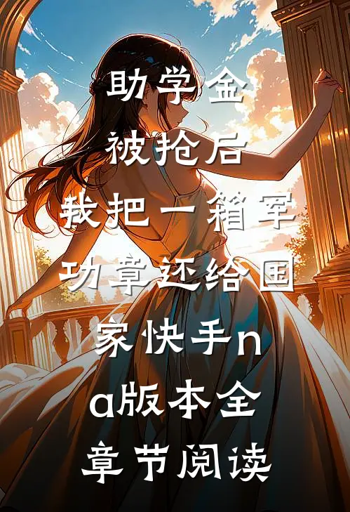助学金被抢后，我把一箱军功章还给国家快手na版本全章节阅读