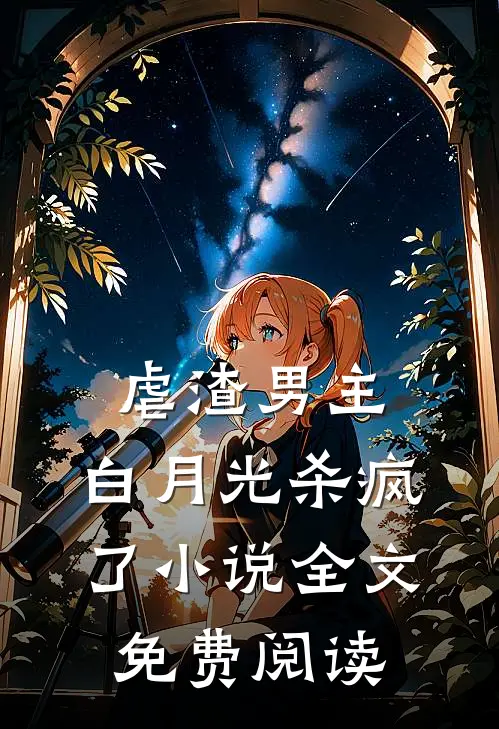 虐渣男主，白月光杀疯了小说全文免费阅读