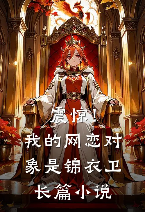 震惊！我的网恋对象是锦衣卫长篇小说