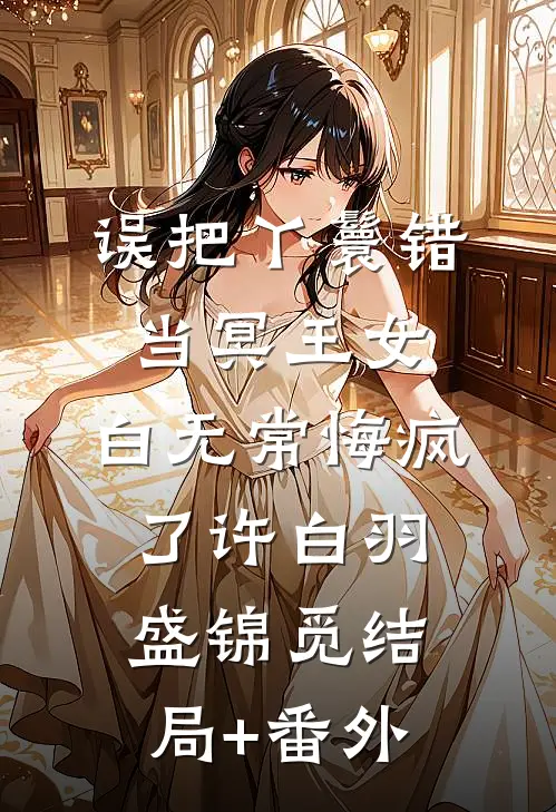 误把丫鬟错当冥王女，白无常悔疯了许白羽盛锦觅结局+番外