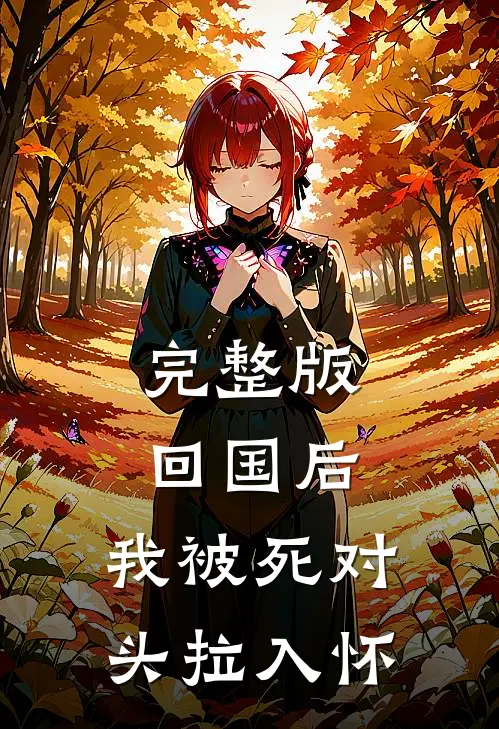 完整版回国后，我被死对头拉入怀