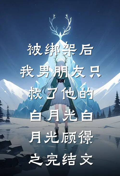 被绑架后，我男朋友只救了他的白月光白月光顾憬之完结文