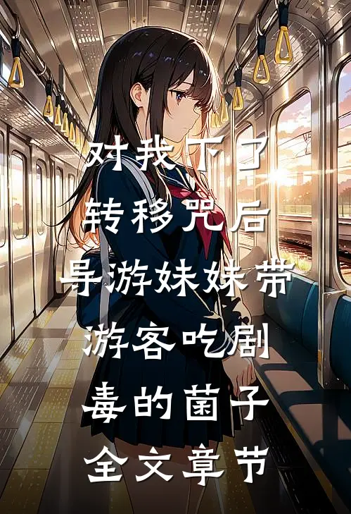对我下了转移咒后，导游妹妹带游客吃剧毒的菌子全文章节