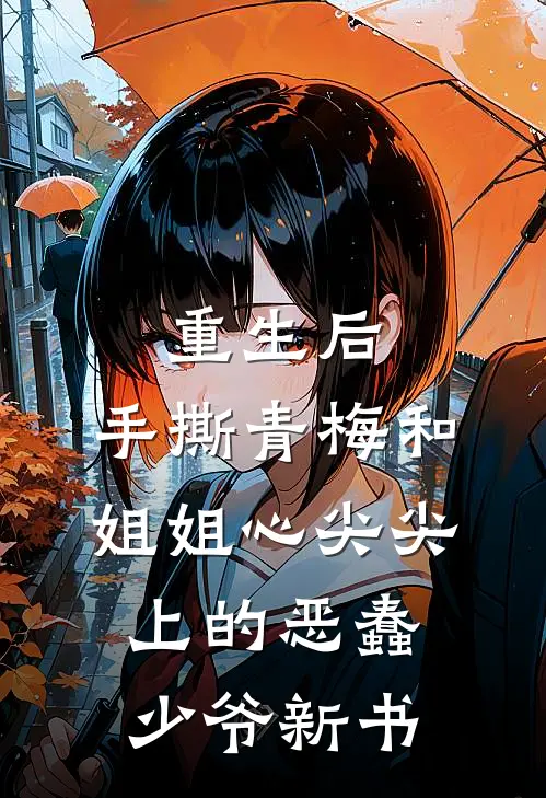 重生后，手撕青梅和姐姐心尖尖上的恶蠢少爷新书