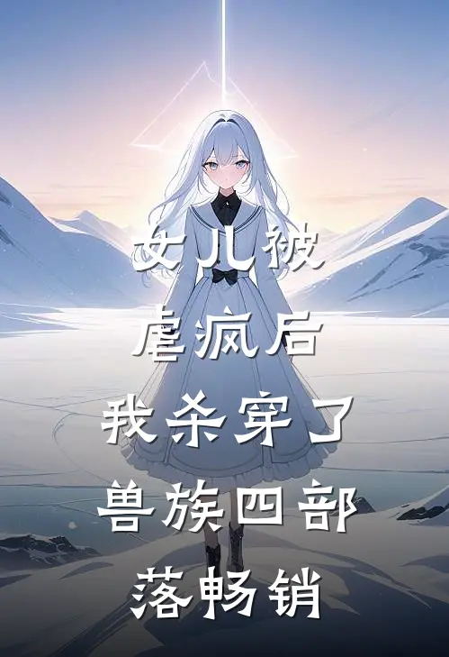 女儿被虐疯后，我杀穿了兽族四部落畅销