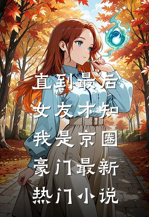 直到最后，女友才知我是京圈豪门最新热门小说