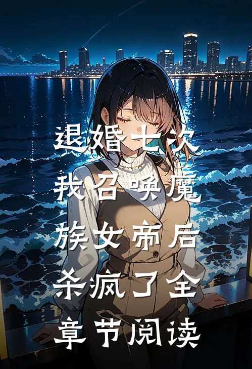 退婚七次，我召唤魔族女帝后杀疯了全章节阅读