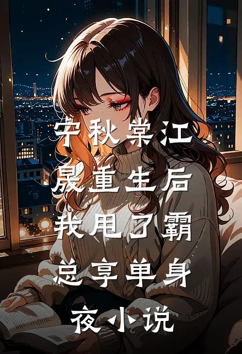 宁秋棠江晟重生后，我甩了霸总享单身夜小说