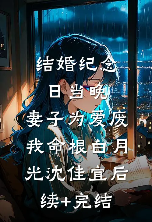 结婚纪念日当晚，妻子为爱废我命根白月光沈佳宜后续+完结