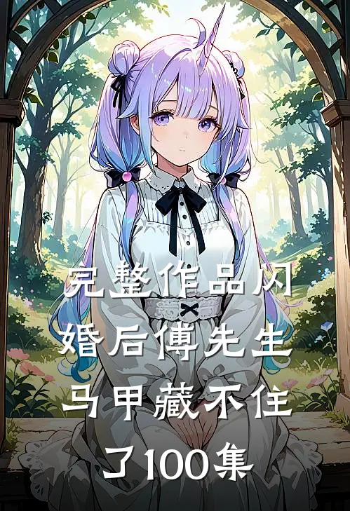 完整作品闪婚后傅先生马甲藏不住了100集