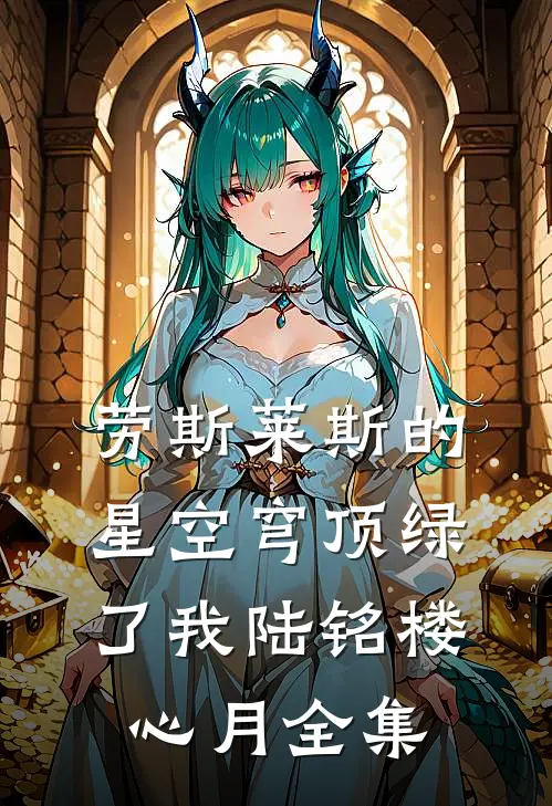 劳斯莱斯的星空穹顶绿了我陆铭楼心月 全集