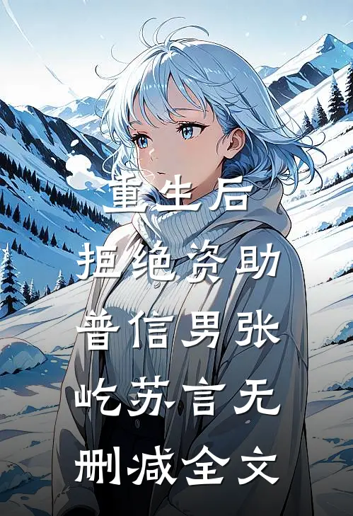 重生后，拒绝资助普信男张屹苏言无删减全文