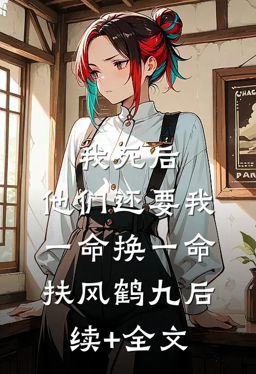 我死后，他们还要我一命换一命扶风鹤九后续+全文