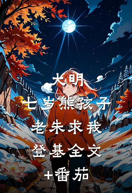 大明：七岁熊孩子，老朱求我登基全文+番茄