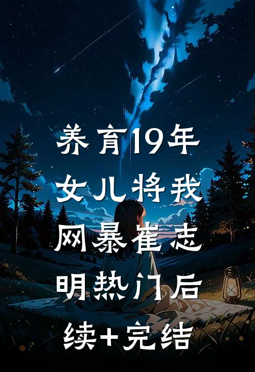 养育19年，女儿将我网暴崔志明热门后续+完结
