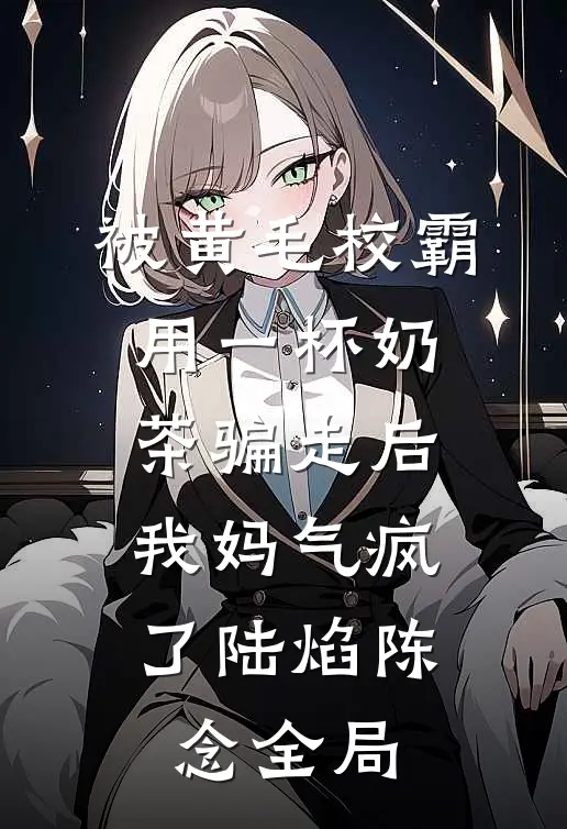 被黄毛校霸用一杯奶茶骗走后，我妈气疯了陆焰陈念全局