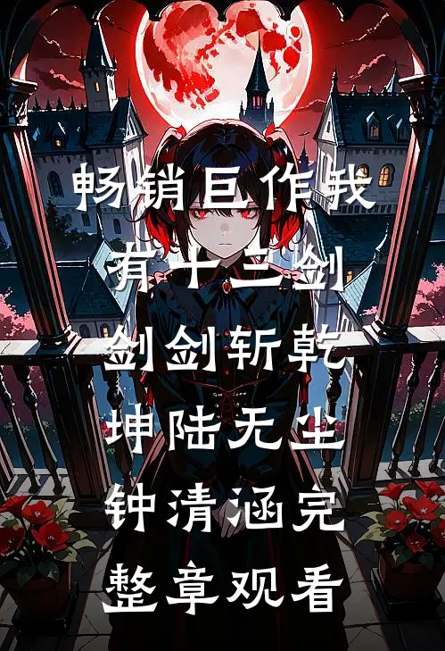 畅销巨作我有十三剑，剑剑斩乾坤陆无尘钟清涵完整章观看