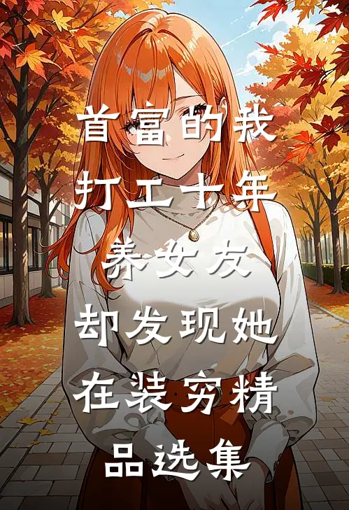 首富的我打工十年养女友，却发现她在装穷精品选集