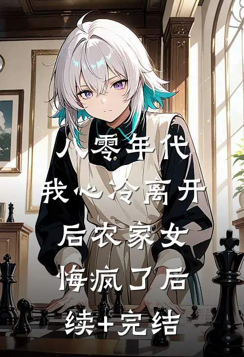 八零年代，我心冷离开后农家女悔疯了后续+完结