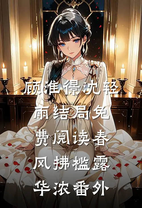 顾淮憬沈轻雨结局免费阅读春风拂槛露华浓番外